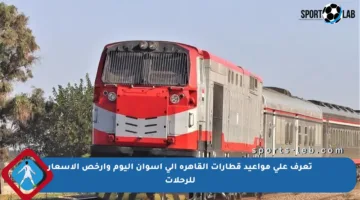 تعرف على مواعيد قطارات القاهرة إلى أسوان اليوم وأرخص الأسعار للرحلات